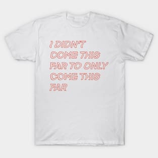 I didn't come this far to only come this far... T-Shirt